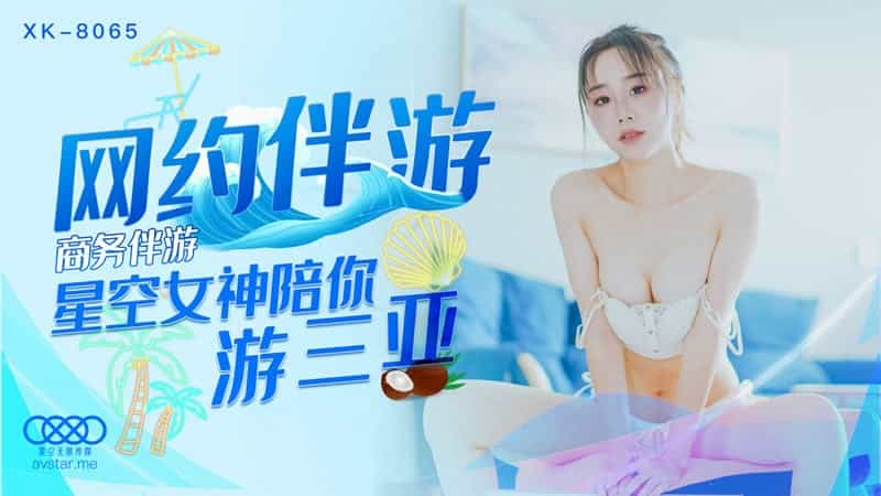 【星空传媒】【XK8065】【网约伴游】【许晴】【商务伴游 星空女神陪你游三亚】